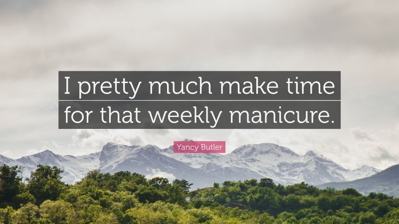 Yancy Butler Quote: “I pretty much make time for that weekly manicure.”