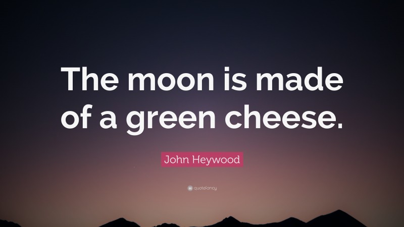 John Heywood Quote: “The moon is made of a green cheese.”