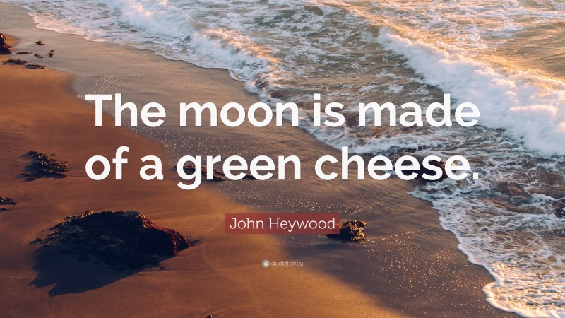 John Heywood Quote: “The moon is made of a green cheese.”