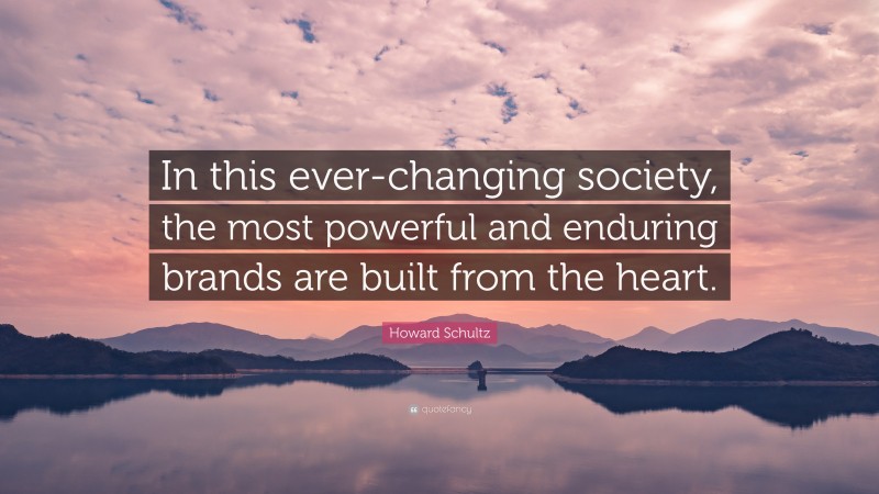 Howard Schultz Quote: “In this ever-changing society, the most powerful and enduring brands are built from the heart.”