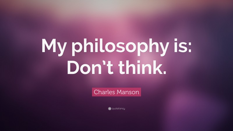 Charles Manson Quote: “My philosophy is: Don’t think.”