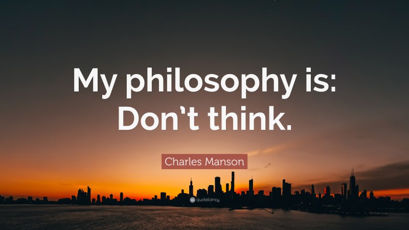Charles Manson Quote: “My philosophy is: Don’t think.”