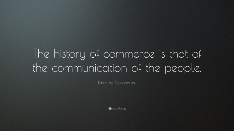Baron de Montesquieu Quote: “The history of commerce is that of the communication of the people.”