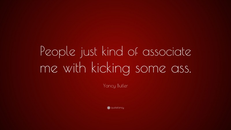 Yancy Butler Quote: “People just kind of associate me with kicking some ass.”