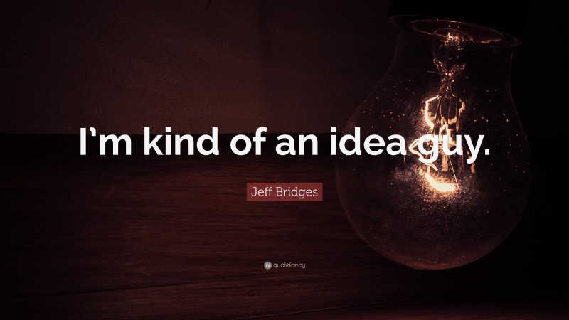 Jeff Bridges Quote: “I’m kind of an idea guy.”