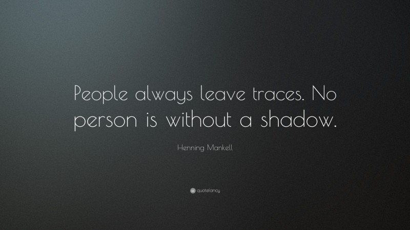 Henning Mankell Quote: “People always leave traces. No person is without a shadow.”
