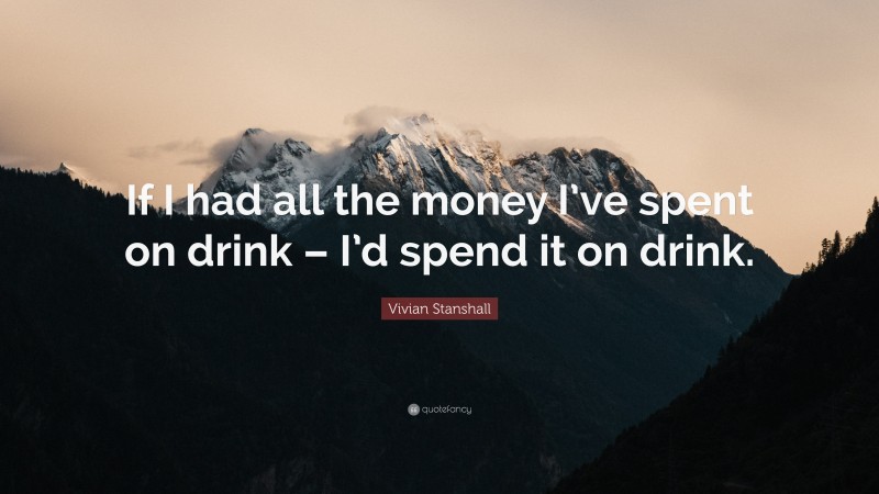 Vivian Stanshall Quote: “If I had all the money I’ve spent on drink – I’d spend it on drink.”