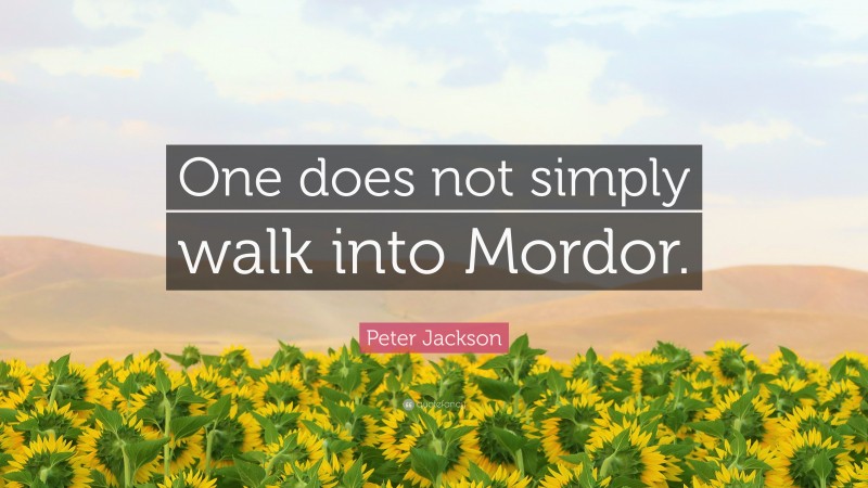 Peter Jackson Quote: “One does not simply walk into Mordor.”