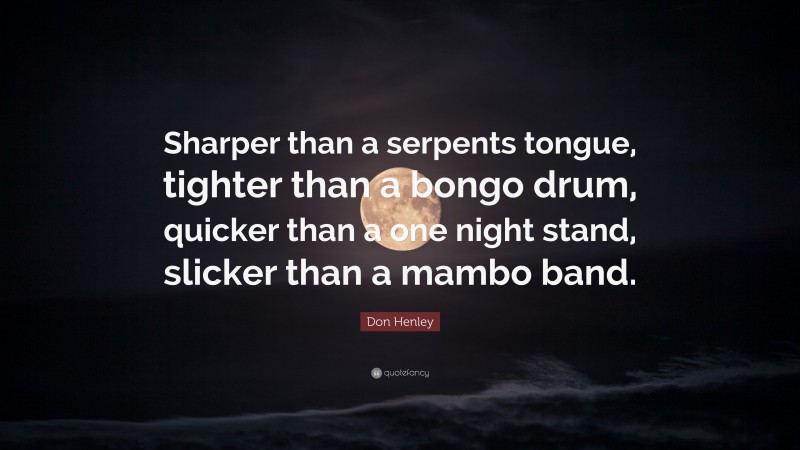 Don Henley Quote: “Sharper than a serpents tongue, tighter than a bongo drum, quicker than a one night stand, slicker than a mambo band.”