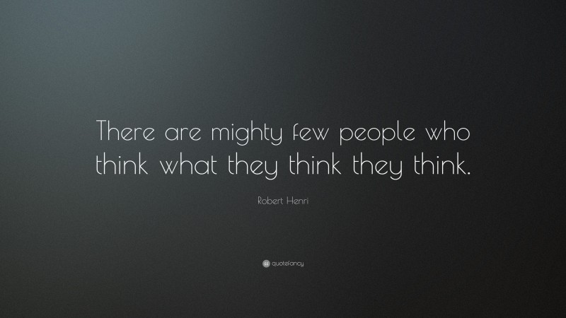 Robert Henri Quote: “There are mighty few people who think what they think they think.”