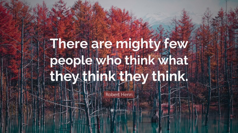 Robert Henri Quote: “There are mighty few people who think what they think they think.”
