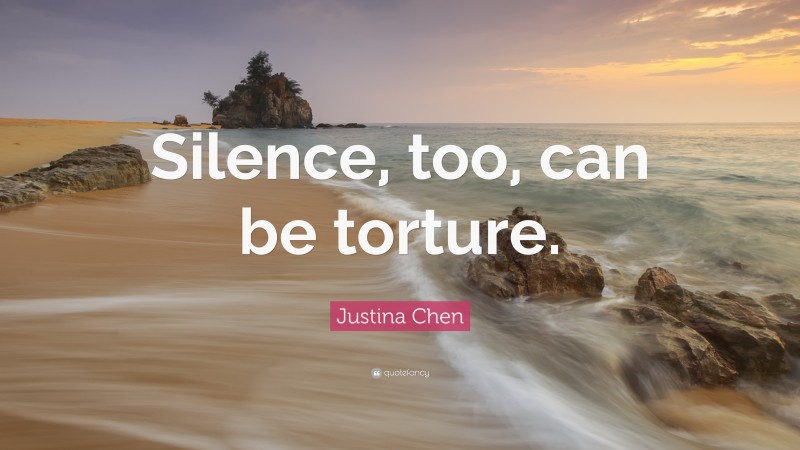 Justina Chen Quote: “Silence, too, can be torture.”