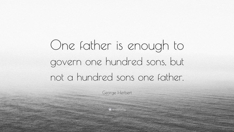 George Herbert Quote: “One father is enough to govern one hundred sons, but not a hundred sons one father.”