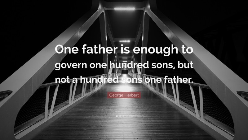 George Herbert Quote: “One father is enough to govern one hundred sons, but not a hundred sons one father.”