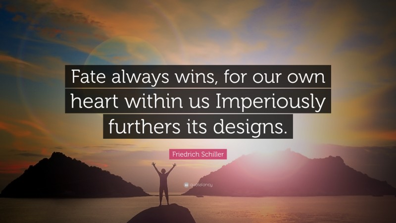 Friedrich Schiller Quote: “Fate always wins, for our own heart within us Imperiously furthers its designs.”
