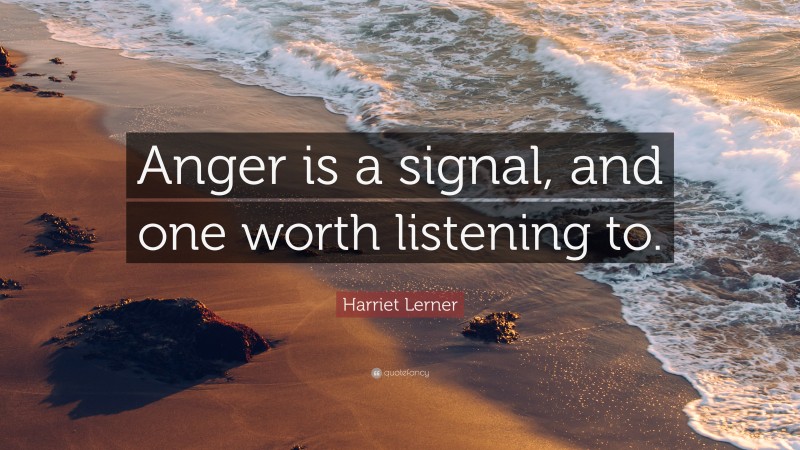 Harriet Lerner Quote: “Anger is a signal, and one worth listening to.”
