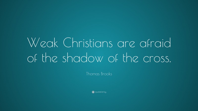 Thomas Brooks Quote: “Weak Christians are afraid of the shadow of the cross.”