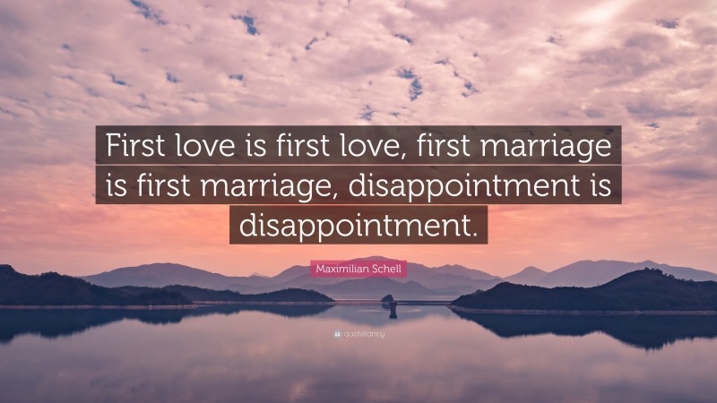Maximilian Schell Quote: “First love is first love, first marriage is first marriage, disappointment is disappointment.”