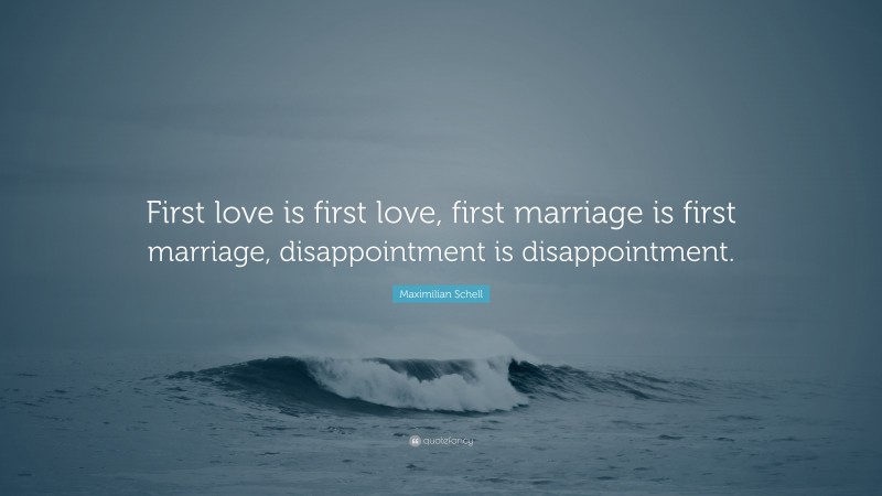 Maximilian Schell Quote: “First love is first love, first marriage is first marriage, disappointment is disappointment.”