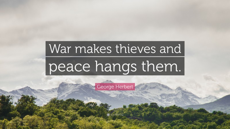 George Herbert Quote: “War makes thieves and peace hangs them.”