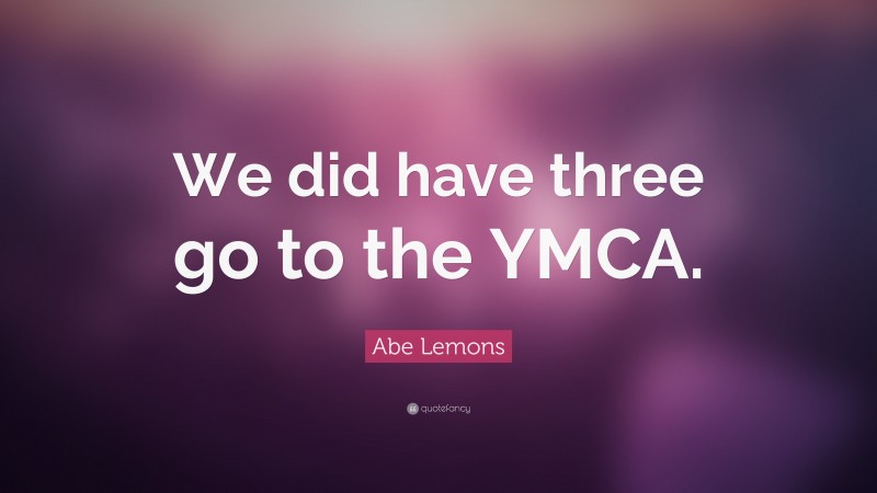 Abe Lemons Quote: “We did have three go to the YMCA.”