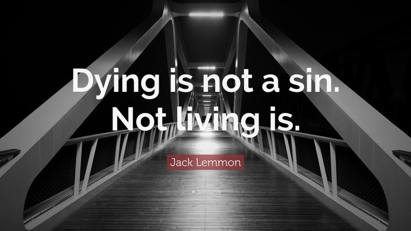 Jack Lemmon Quote: “Dying is not a sin. Not living is.”