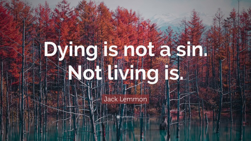 Jack Lemmon Quote: “Dying is not a sin. Not living is.”