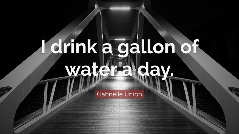 Gabrielle Union Quote: “I drink a gallon of water a day.”