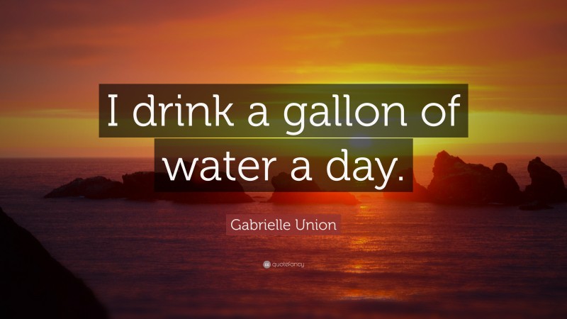 Gabrielle Union Quote: “I drink a gallon of water a day.”
