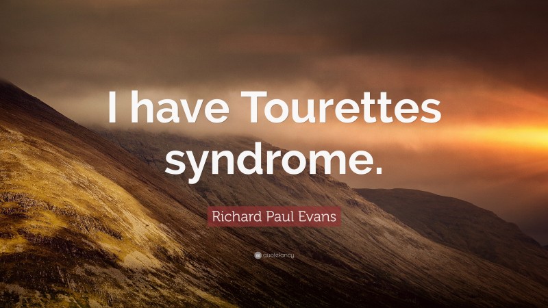 Richard Paul Evans Quote: “I have Tourettes syndrome.”