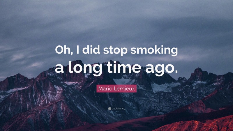 Mario Lemieux Quote: “Oh, I did stop smoking a long time ago.”