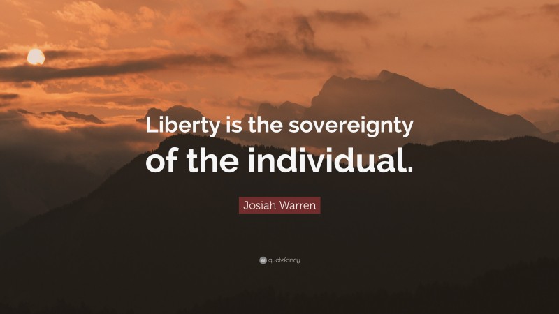Josiah Warren Quote: “Liberty is the sovereignty of the individual.”