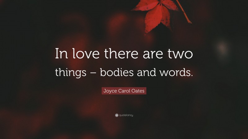 Joyce Carol Oates Quote: “In love there are two things – bodies and words.”