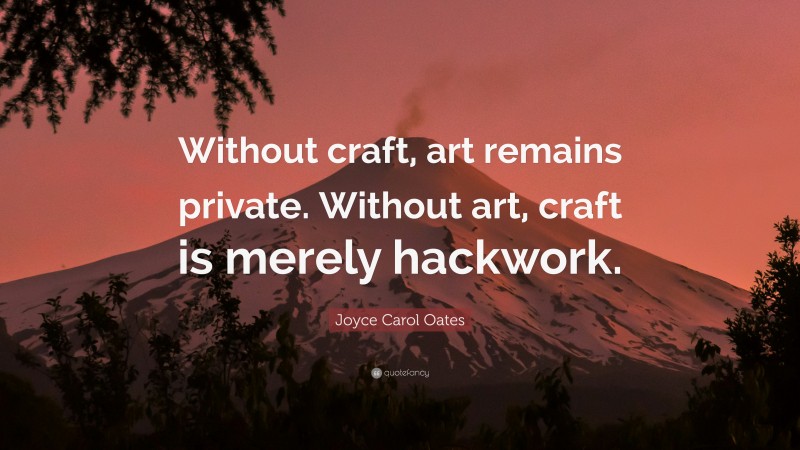 Joyce Carol Oates Quote: “Without craft, art remains private. Without art, craft is merely hackwork.”