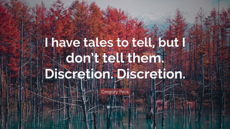 Gregory Peck Quote: “I have tales to tell, but I don’t tell them. Discretion. Discretion.”