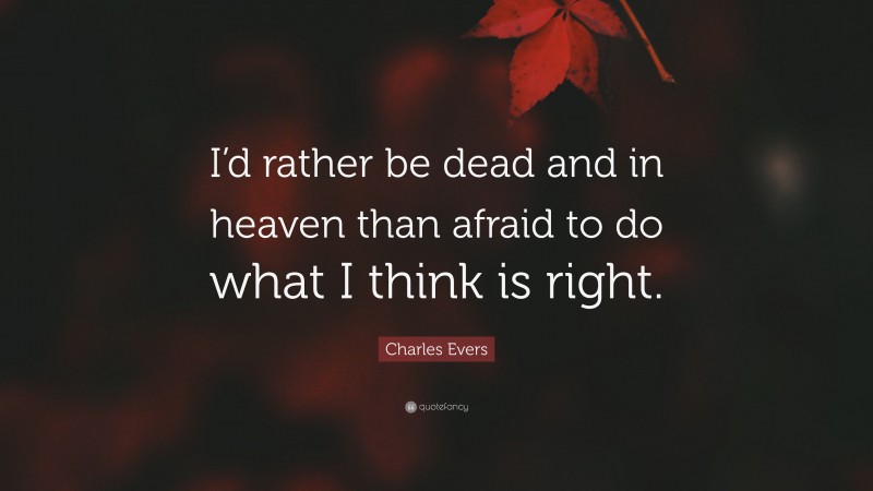 Charles Evers Quote: “I’d rather be dead and in heaven than afraid to do what I think is right.”