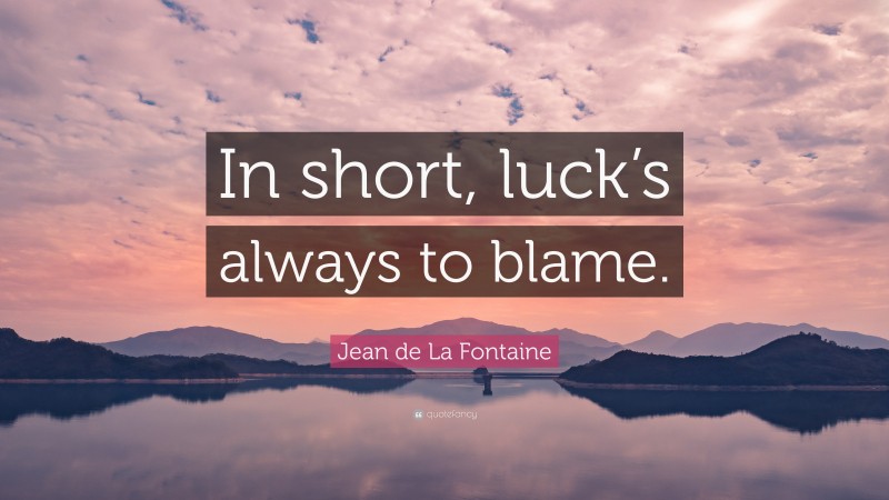 Jean de La Fontaine Quote: “In short, luck’s always to blame.”