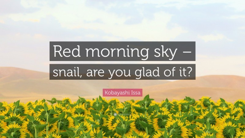 Kobayashi Issa Quote: “Red morning sky – snail, are you glad of it?”