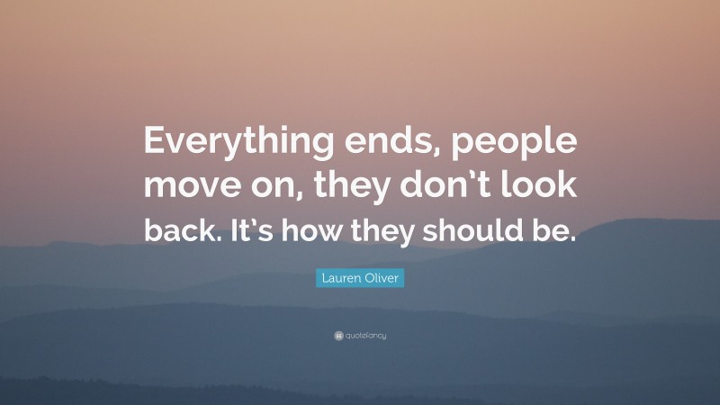 Lauren Oliver Quote: “Everything ends, people move on, they don’t look back. It’s how they should be.”