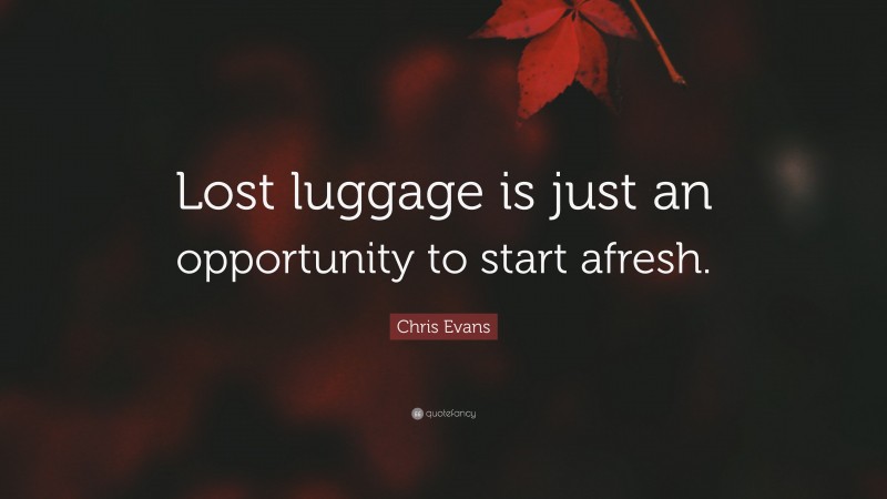 Chris Evans Quote: “Lost luggage is just an opportunity to start afresh.”