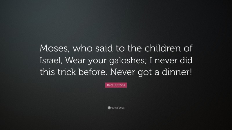 Red Buttons Quote: “Moses, who said to the children of Israel, Wear your galoshes; I never did this trick before. Never got a dinner!”