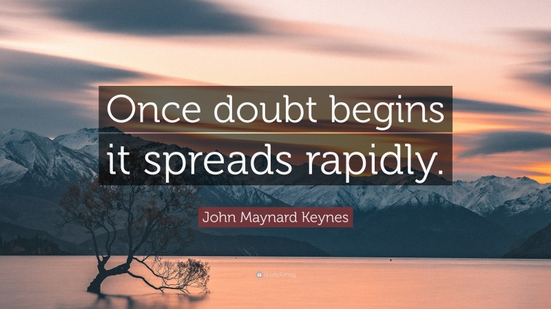 John Maynard Keynes Quote: “Once doubt begins it spreads rapidly.”