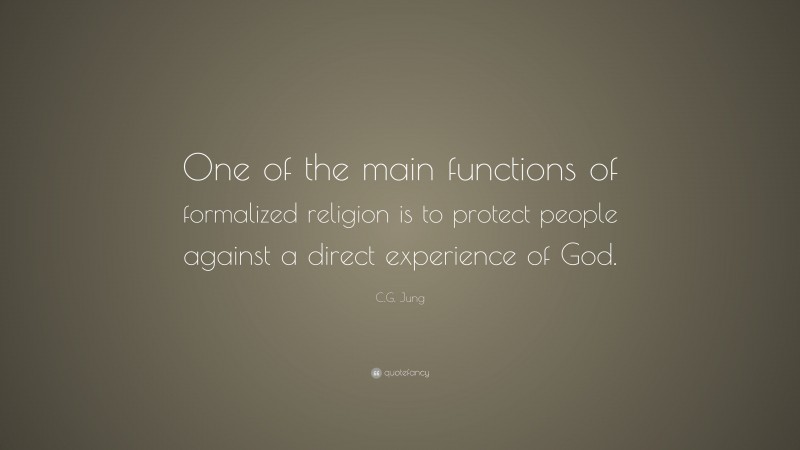 C.G. Jung Quote: “One of the main functions of formalized religion is to protect people against a direct experience of God.”