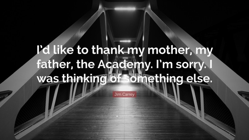 Jim Carrey Quote: “I’d like to thank my mother, my father, the Academy. I’m sorry. I was thinking of something else.”