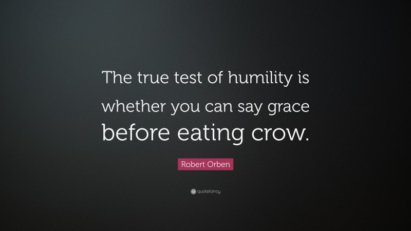Robert Orben Quote: “The true test of humility is whether you can say grace before eating crow.”