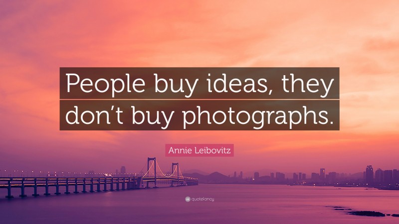 Annie Leibovitz Quote: “People buy ideas, they don’t buy photographs.”
