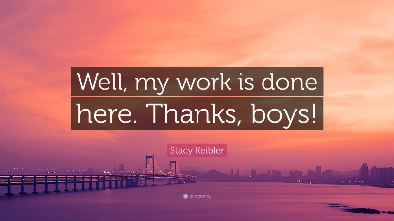 Stacy Keibler Quote: “Well, my work is done here. Thanks, boys!”