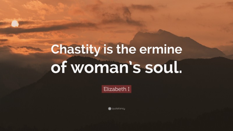 Elizabeth I Quote: “Chastity is the ermine of woman’s soul.”