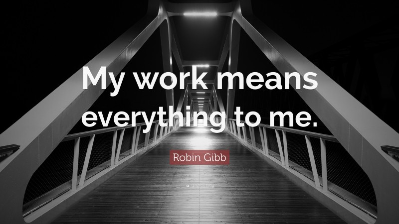 Robin Gibb Quote: “My work means everything to me.”