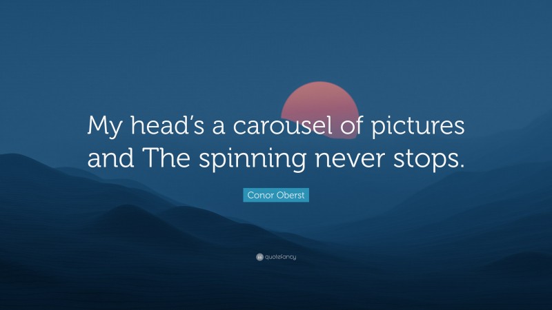 Conor Oberst Quote: “My head’s a carousel of pictures and The spinning never stops.”